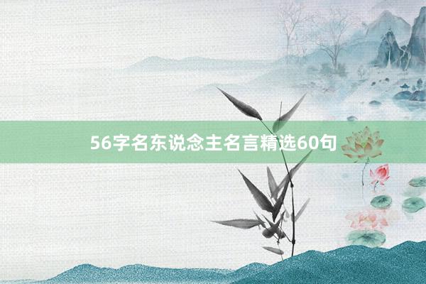 56字名东说念主名言精选60句