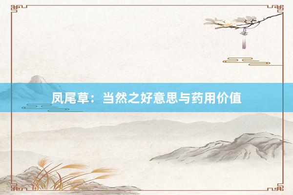 凤尾草：当然之好意思与药用价值