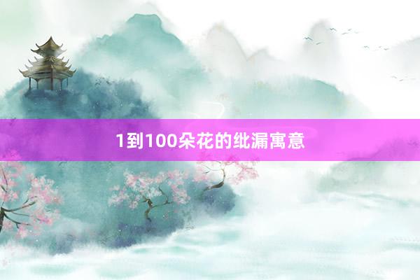 1到100朵花的纰漏寓意